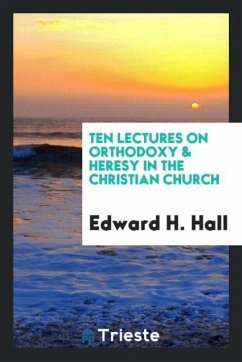 Ten lectures on orthodoxy & heresy in the Christian church - Hall, Edward H.