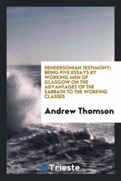 Hendersonian testimony; being five essays by working men of Glasgow on the advantages of the sabbath to the working classes