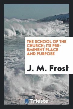 The school of the church; its pre-eminent place and purpose - Frost, J. M.