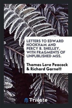 Letters to Edward Hookham and Percy B. Shelley, with Fragments of Unpublished Mss. - Peacock, Thomas Love; Garnett, Richard