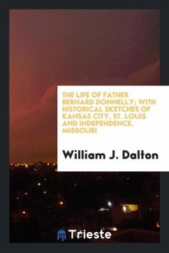 The life of Father Bernard Donnelly; with historical sketches of Kansas City, St. Louis and Independence, Missouri - Dalton, William J.