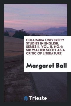 Columbia University studies in English. Series II. Vol. II, No.1; Sir Walter Scott as a critic of literature - Ball, Margaret