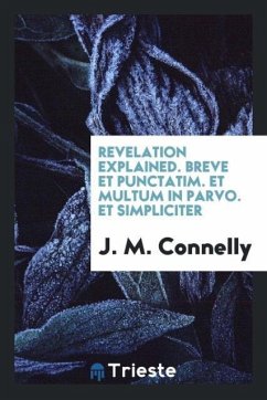 Revelation Explained. Breve et Punctatim. Et Multum in Parvo. Et Simpliciter - Connelly, J. M.
