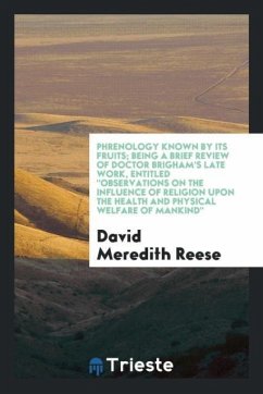 Phrenology known by its fruits; being a brief review of Doctor Brigham's late work, entitled &quote;Observations on the influence of religion upon the health and physical welfare of mankind&quote;