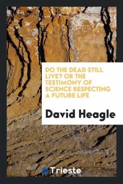 Do the dead still live? or the testimony of science respecting a future life