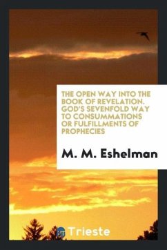 The open way into the book of Revelation. God's sevenfold way to consummations or fulfillments of prophecies - Eshelman, M. M.