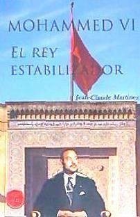 Mohammed VI, el rey estabilizador - Martinez, Jean-Claude