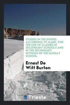 Studies in the Gospel according to Mark, for the use of classes in secondary schools and in the secondary division of the Sunday school - Burton, Ernest De Witt