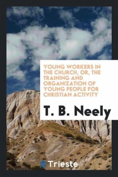 Young workers in the church, or, The training and organization of young people for Christian activity - Neely, T. B.