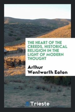 The heart of the creeds, historical religion in the light of modern thought