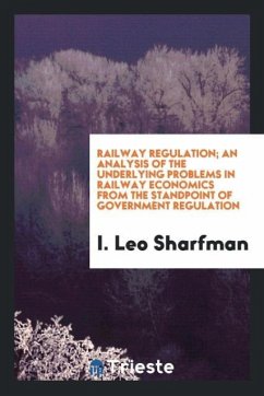 Railway regulation; an analysis of the underlying problems in railway economics from the standpoint of government regulation
