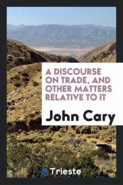 A discourse on trade, and other matters relative to it - Cary, John