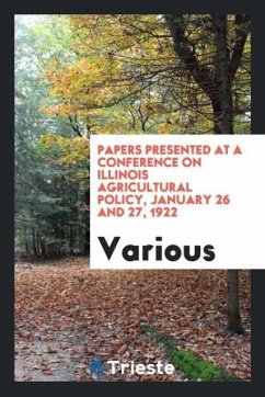 Papers Presented at a Conference on Illinois Agricultural Policy, January 26 and 27, 1922 - Various
