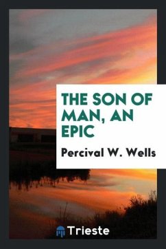 The Son of man, an epic - Wells, Percival W.