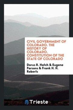 Civil government of Colorado. The history of Colorado. Constitution of the State of Colorado - Hatch, Dorus R.; Parsons, Eugene; Roberts, Frank H. H.