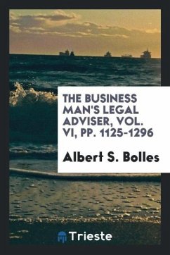 The Business man's legal adviser, Vol. VI, pp. 1125-1296 - Bolles, Albert S.