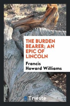 The burden bearer; an epic of Lincoln - Williams, Francis Howard