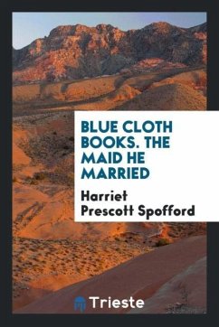 Blue cloth books. The maid he married - Spofford, Harriet Prescott