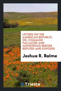 Letters on the American Republic; or, Common fallacies and monstrous errors refuted and exposed - Balme, Joshua R.