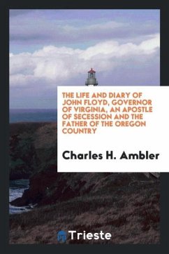 The life and diary of John Floyd, governor of Virginia, an apostle of secession and the father of the Oregon country - Ambler, Charles H.