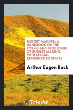 Budget making, a handbook on the forms and procedure of budget making, with special reference to states - Buck, Arthur Eugen