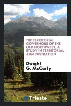 The territorial governors of the old Northwest, a study in territorial administration - Mccarty, Dwight G.