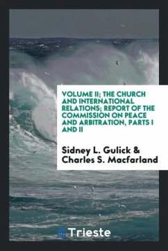 Volume II; The Church and international relations; Report of the Commission on Peace and Arbitration, Parts I and II - Gulick, Sidney L.; Macfarland, Charles S.