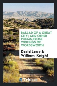 Ballad of a great city; and other poems,Prose writings of Wordsworth - Lowe, David; Knight, William