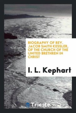 Biography of Rev. Jacob Smith Kessler, of the Church of the United brethren in Christ - Kephart, I. L.