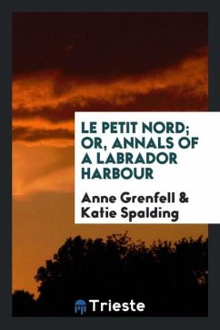 Le Petit Nord; or, Annals of a Labrador harbour - Grenfell, Anne; Spalding, Katie