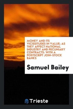 Money and its vicissitudes in value; as they affect national industry and pecuniary contracts - Bailey, Samuel