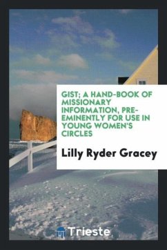 Gist; a hand-book of missionary information, pre-eminently for use in young women's circles - Gracey, Lilly Ryder