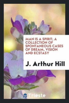 Man is a spirit; a collection of spontaneous cases of dream, vision and ecstasy - Hill, J. Arthur