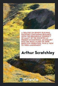 A treatise on benefit building societies containing remarks upon the erroneous tendency of many of the societies at present in existence; an inquiry into the true causes of their defective operation, with a view to their amendment