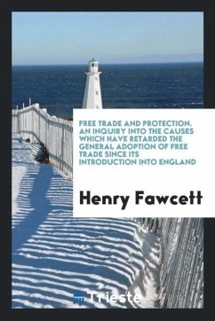 Free trade and protection. An inquiry into the causes which have retarded the general adoption of free trade since its introduction into England