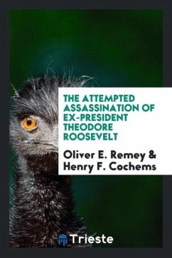 The attempted assassination of ex-President Theodore Roosevelt - Remey, Oliver E.; Cochems, Henry F.