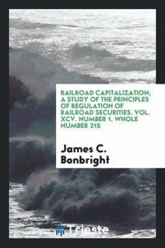 Railroad capitalization; a study of the principles of regulation of railroad securities. Vol. XCV. Number 1. Whole Number 215 - Bonbright, James C.