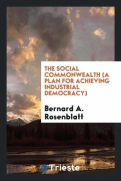 The social commonwealth (a plan for achieving industrial democracy) - Rosenblatt, Bernard A.