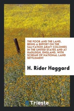 The poor and the land, being a Report on the Salvation Army colonies in the United States and at Hadleigh, England, with Scheme of national land settlement - Haggard, H. Rider