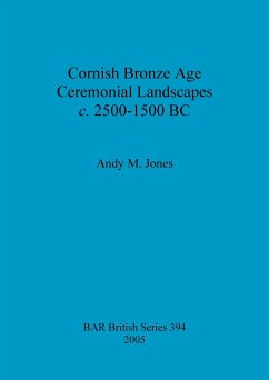 Cornish Bronze Age Ceremonial Landscapes c. 2500-1500 BC - Jones, Andy M.