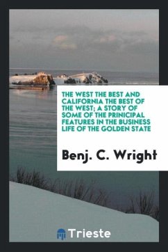 The West the best and California the best of the West; a story of some of the prinicipal features in the business life of the golden state - Wright, Benj. C.