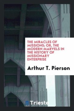 The miracles of missions; or, the modern marvels in the history of missionary enterprise - Pierson, Arthur T.