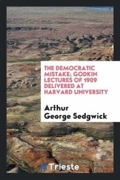 The democratic mistake; Godkin lectures of 1909 delivered at Harvard University - Sedgwick, Arthur George
