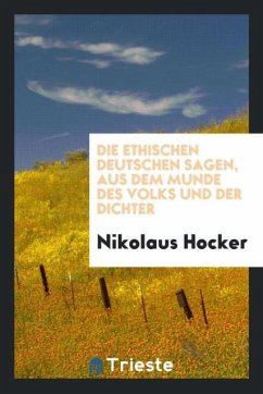 Die ethischen deutschen Sagen, aus dem Munde des Volks und der Dichter Die ethischen deutschen Sagen, aus dem Munde des Volks und der Dichter