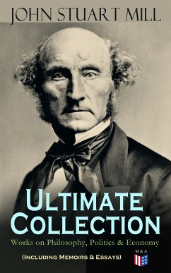 JOHN STUART MILL - Ultimate Collection: Works on Philosophy, Politics & Economy (Including Memoirs & Essays) (eBook, ePUB) - Mill, John Stuart