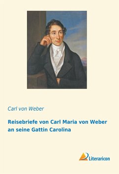 Reisebriefe von Carl Maria von Weber an seine Gattin Carolina - Weber, Carl Maria von