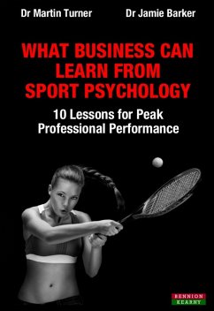 What Business Can Learn From Sport Psychology: Ten Lessons for Peak Professional Performance (eBook, ePUB) - Turner, Martin; Barker, Jamie