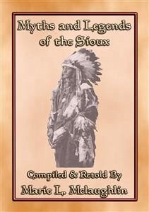 MYTHS AND LEGENDS OF THE SIOUX - 38 Sioux Children's Stories (eBook, ePUB) - E. Mouse, Anon; and Retold by Marie L. Mclaughlin, Compiled