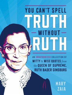 You Can't Spell Truth Without Ruth: An Unauthorized Collection of Witty & Wise Quotes from the Queen of Supreme, Ruth Bader Ginsburg - Zaia, Mary