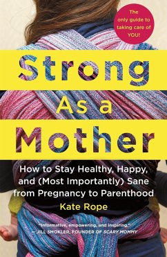 Strong as a Mother: How to Stay Healthy, Happy, and (Most Importantly) Sane from Pregnancy to Parenthood: The Only Guide to Taking Care of - Rope, Kate